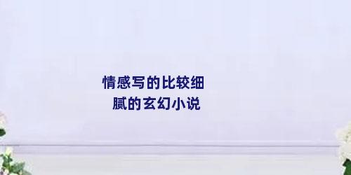 情感写的比较细腻的玄幻小说