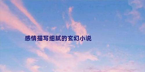 感情描写细腻的玄幻小说