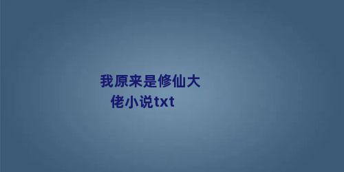 我原来是修仙大佬小说txt