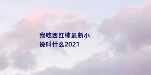 我吃西红柿最新小说叫什么2021