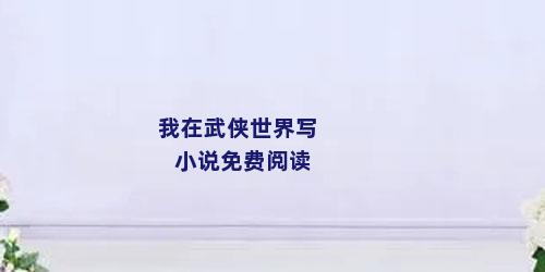 我在武侠世界写小说免费阅读
