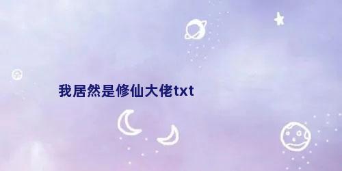我居然是修仙大佬txt