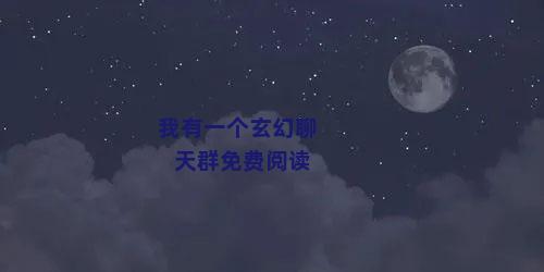 我有一个玄幻聊天群免费阅读