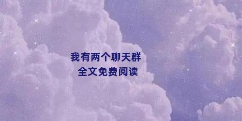 我有两个聊天群全文免费阅读