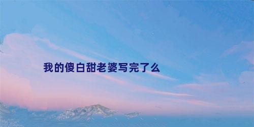 我的傻白甜老婆写完了么