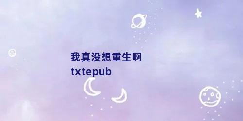 我真没想重生啊txtepub