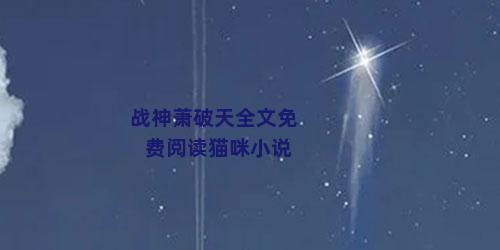 战神萧破天全文免费阅读猫咪小说