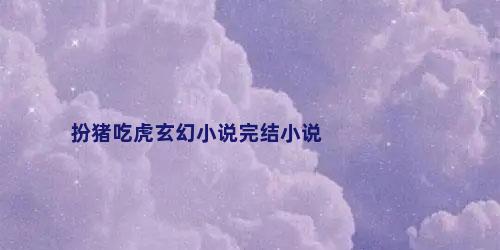 扮猪吃虎玄幻小说完结小说