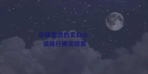 扮猪吃虎的玄幻小说排行榜完结版