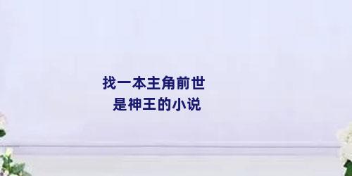 找一本主角前世是神王的小说
