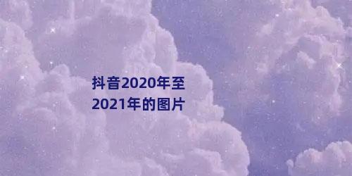抖音2020年至2021年的图片