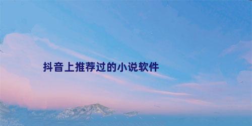 抖音上推荐过的小说软件