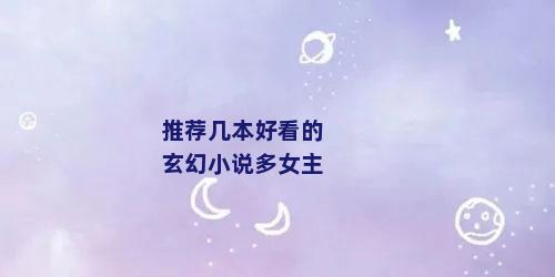 推荐几本好看的玄幻小说多女主