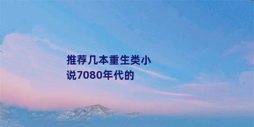推荐几本重生类小说7080年代的