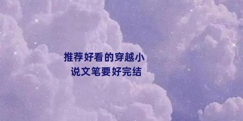 推荐好看的穿越小说文笔要好完结