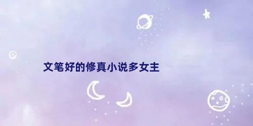 文笔好的修真小说多女主