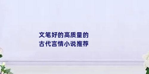 文笔好的高质量的古代言情小说推荐