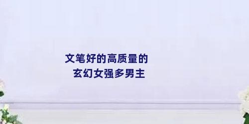文笔好的高质量的玄幻女强多男主