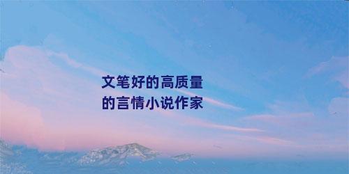 文笔好的高质量的言情小说作家