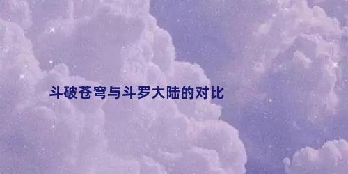 斗破苍穹与斗罗大陆的对比