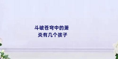 斗破苍穹中的萧炎有几个孩子