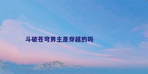 斗破苍穹男主是穿越的吗