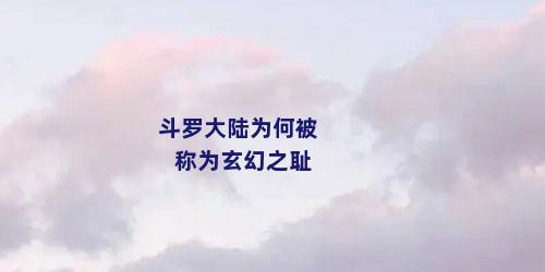 斗罗大陆为何被称为玄幻之耻