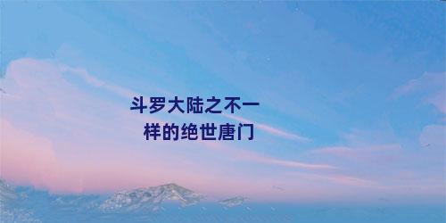 斗罗大陆之不一样的绝世唐门