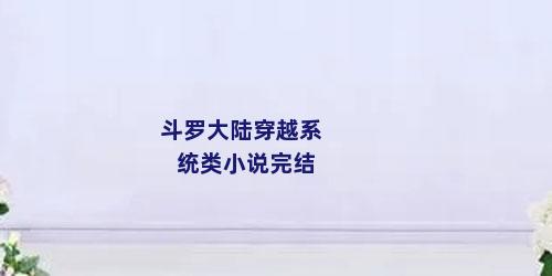 斗罗大陆穿越系统类小说完结