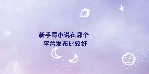 新手写小说在哪个平台发布比较好