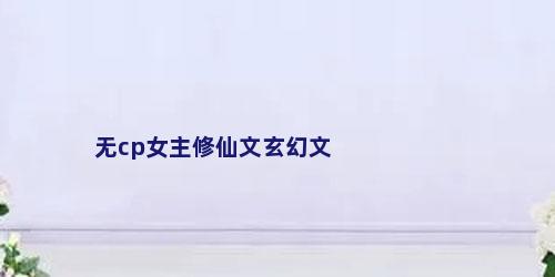 无cp女主修仙文玄幻文