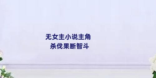无女主小说主角杀伐果断智斗