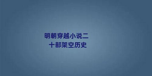 明朝穿越小说二十部架空历史