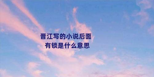 晋江写的小说后面有锁是什么意思