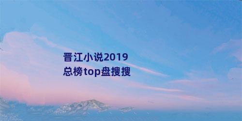 晋江小说2019总榜top盘搜搜