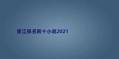 晋江排名前十小说2021