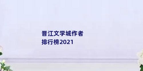 晋江文学城作者排行榜2021