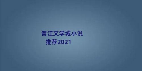 晋江文学城小说推荐2021