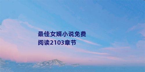 最佳女婿小说免费阅读2103章节