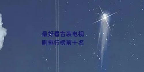 最好看古装电视剧排行榜前十名