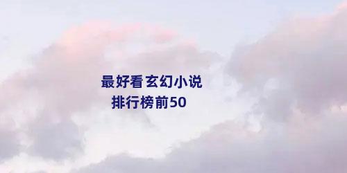 最好看玄幻小说排行榜前50