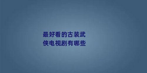 最好看的古装武侠电视剧有哪些