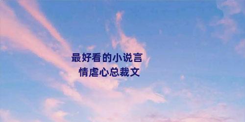 最好看的小说言情虐心总裁文