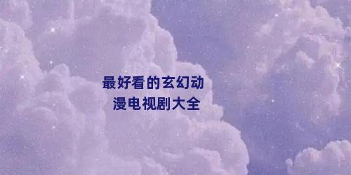 最好看的玄幻动漫电视剧大全
