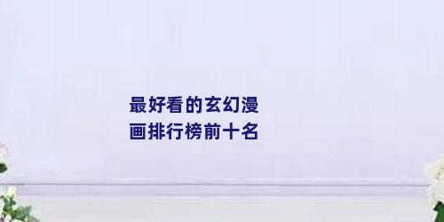 最好看的玄幻漫画排行榜前十名