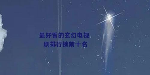 最好看的玄幻电视剧排行榜前十名