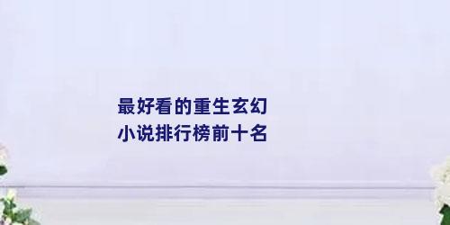 最好看的重生玄幻小说排行榜前十名