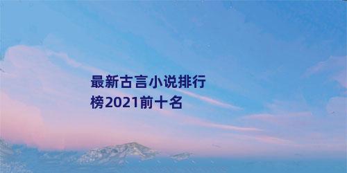 最新古言小说排行榜2021前十名
