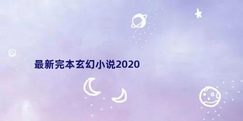 最新完本玄幻小说2020