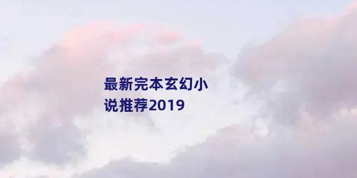 最新完本玄幻小说推荐2019